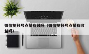 微信视频号点赞有钱吗（微信视频号点赞有收益吗）
