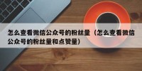 怎么查看微信公众号的粉丝量（怎么查看微信公众号的粉丝量和点赞量）