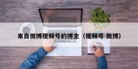 来自微博视频号的博主（视频号 微博）