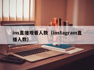 ins直播观看人数（instagram直播人数）