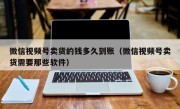 微信视频号卖货的钱多久到账（微信视频号卖货需要那些软件）
