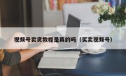 视频号卖货教程是真的吗（买卖视频号）