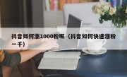 抖音如何涨1000粉呢（抖音如何快速涨粉一千）