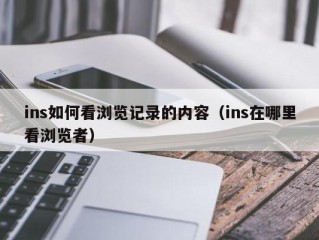 ins如何看浏览记录的内容（ins在哪里看浏览者）