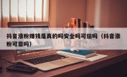 抖音涨粉赚钱是真的吗安全吗可信吗（抖音涨粉可靠吗）