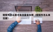 视频号怎么做才有流量音乐呢（视频号怎么来流量）