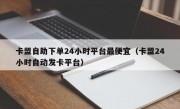 卡盟自助下单24小时平台最便宜（卡盟24小时自动发卡平台）