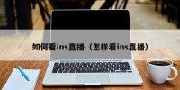 如何看ins直播（怎样看ins直播）