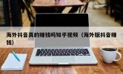 海外抖音真的赚钱吗知乎视频（海外版抖音赚钱）