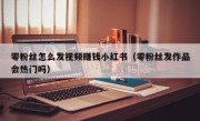 零粉丝怎么发视频赚钱小红书（零粉丝发作品会热门吗）