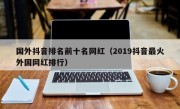 国外抖音排名前十名网红（2019抖音最火外国网红排行）