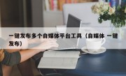 一键发布多个自媒体平台工具（自媒体 一键发布）