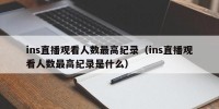 ins直播观看人数最高纪录（ins直播观看人数最高纪录是什么）