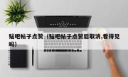 贴吧帖子点赞（贴吧帖子点赞后取消,看得见吗）