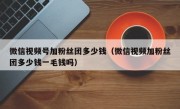 微信视频号加粉丝团多少钱（微信视频加粉丝团多少钱一毛钱吗）