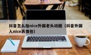 抖音怎么加nice外国老头动图（抖音外国人nice表情包）