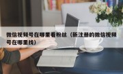 微信视频号在哪里看粉丝（新注册的微信视频号在哪里找）