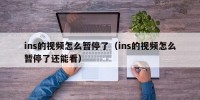ins的视频怎么暂停了（ins的视频怎么暂停了还能看）