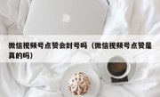 微信视频号点赞会封号吗（微信视频号点赞是真的吗）