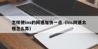 怎样使ins的网速加快一点（ins网速太慢怎么弄）