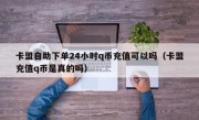 卡盟自助下单24小时q币充值可以吗（卡盟充值q币是真的吗）