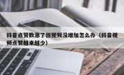抖音点赞数涨了但视频没增加怎么办（抖音视频点赞越来越少）