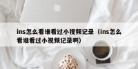 ins怎么看谁看过小视频记录（ins怎么看谁看过小视频记录啊）