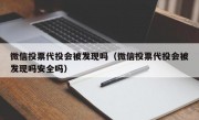 微信投票代投会被发现吗（微信投票代投会被发现吗安全吗）
