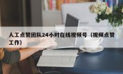 人工点赞团队24小时在线视频号（视频点赞工作）