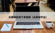 云商城在线下单链接（云商城平台）
