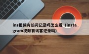 ins视频有访问记录吗怎么看（instagram视频有访客记录吗）