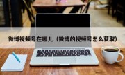 微博视频号在哪儿（微博的视频号怎么获取）