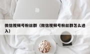 微信视频号粉丝群（微信视频号粉丝群怎么进入）