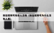 微信视频号有些人没有（微信视频号为什么没有人看）