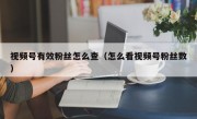 视频号有效粉丝怎么查（怎么看视频号粉丝数）