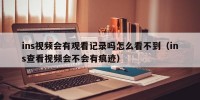 ins视频会有观看记录吗怎么看不到（ins查看视频会不会有痕迹）