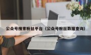公众号搜索粉丝平台（公众号粉丝数据查询）