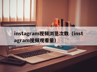 instagram视频浏览次数（instagram视频观看量）