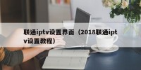 联通iptv设置界面（2018联通iptv设置教程）