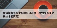 微信视频号多少粉丝可以开播（视频号有多少粉丝才能变现）