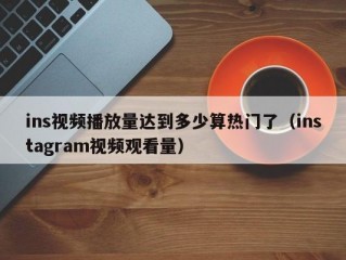 ins视频播放量达到多少算热门了（instagram视频观看量）