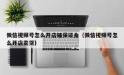 微信视频号怎么开店铺保证金（微信视频号怎么开店卖货）