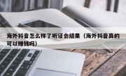 海外抖音怎么样了听证会结果（海外抖音真的可以赚钱吗）