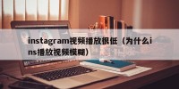 instagram视频播放很低（为什么ins播放视频模糊）