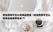 微信视频号怎么挂商品链接（微信视频号怎么挂商品链接教程来了）