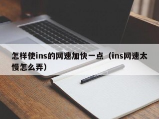 怎样使ins的网速加快一点（ins网速太慢怎么弄）