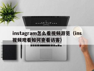 instagram怎么看视频游览（ins视频观看如何查看访客）