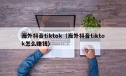 海外抖音tiktok（海外抖音tiktok怎么赚钱）