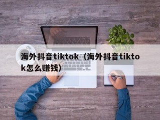 海外抖音tiktok（海外抖音tiktok怎么赚钱）