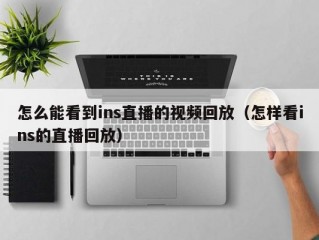怎么能看到ins直播的视频回放（怎样看ins的直播回放）